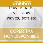 Private parts vii - slow waves, soft sta cd