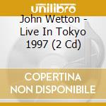 John Wetton - Live In Tokyo 1997 (2 Cd) cd musicale di John Wetton