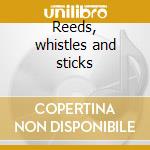 Reeds, whistles and sticks cd musicale di Anthony Moore