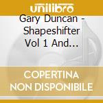 Gary Duncan - Shapeshifter Vol 1 And 2 cd musicale di Gary Duncan