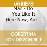 Man - Do You Like It Here Now, Are You Settling In ? cd