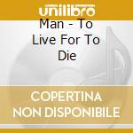 Man - To Live For To Die cd musicale