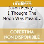 Jason Feddy - I Thought The Moon Was Meant For Me cd