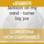 Jackson on my mind - turner big joe cd