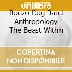 Bonzo Dog Band - Anthropology - The Beast Within cd musicale di Bonzo dog band