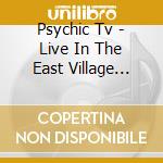 Psychic Tv - Live In The East Village (Ltd cd