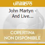 John Martyn - And Live... cd musicale di MARTYN JOHN