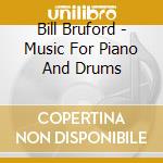 Bill Bruford - Music For Piano And Drums cd musicale di Bill Bruford