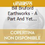 Bill Bruford Earthworks - A Part And Yet Apart cd