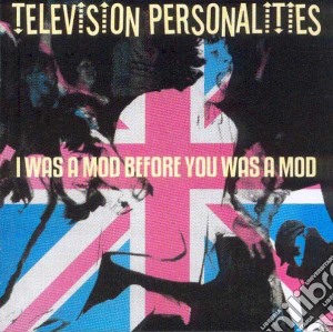 Television Personalities - I Was A Mod Before You Was... cd musicale di Television Personalities
