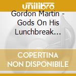 Gordon Martin - Gods On His Lunchbreak Please Call B cd musicale di Gordon Martin