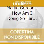 Martin Gordon - How Am I Doing So Far ? cd musicale
