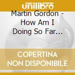 Martin Gordon - How Am I Doing So Far ? cd