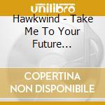 Hawkwind - Take Me To Your Future (Cd+Dvd) cd