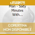Man - Sixty Minutes With... cd musicale