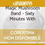 Magic Mushroom Band - Sixty Minutes With cd musicale di Magic Mushroom Band