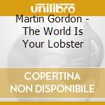 Martin Gordon - The World Is Your Lobster cd musicale di Martin Gordon