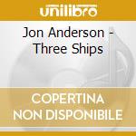 Jon Anderson - Three Ships cd musicale di Jon Anderson