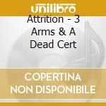 Attrition - 3 Arms & A Dead Cert cd musicale di Attrition