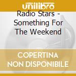 Radio Stars - Something For The Weekend cd musicale di Radio Stars
