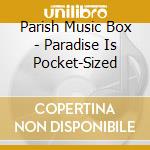 Parish Music Box - Paradise Is Pocket-Sized cd musicale di Parish Music Box