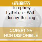 Humphrey Lyttelton - With Jimmy Rushing cd musicale di Humphrey Lyttelton