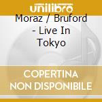 Moraz / Bruford - Live In Tokyo cd musicale di Patrick & bru Moraz