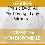 (Music Dvd) All My Loving: Tony Palmers Classical cd musicale