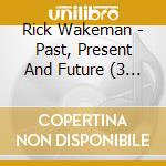 Rick Wakeman - Past, Present And Future (3 Cd) cd musicale di Rick Wakeman