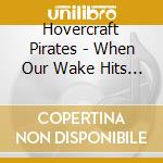 Hovercraft Pirates - When Our Wake Hits Your Shore cd musicale di Pirates Hovercraft