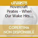 Hovercraft Pirates - When Our Wake Hits Your Shore cd