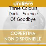 Three Colours Dark - Science Of Goodbye cd