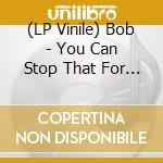 (LP Vinile) Bob - You Can Stop That For A Start lp vinile