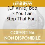 (LP Vinile) Bob - You Can Stop That For A Start vinile
