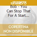 Bob - You Can Stop That For A Start (2 Cd) cd