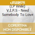 (LP Vinile) V.I.P.S - Need Somebody To Love lp vinile