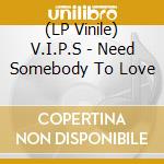 (LP Vinile) V.I.P.S - Need Somebody To Love vinile