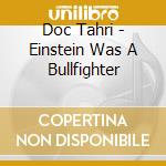 Doc Tahri - Einstein Was A Bullfighter cd musicale di Doc Tahri