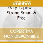 Gary Lapow - Strong Smart & Free cd musicale di Gary Lapow