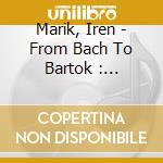 Marik, Iren - From Bach To Bartok : 1956-1983