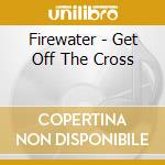 Firewater - Get Off The Cross cd