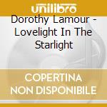 Dorothy Lamour - Lovelight In The Starlight cd musicale di Dorothy Lamour