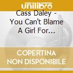 Cass Daley - You Can't Blame A Girl For Trying cd musicale di Cass Daley
