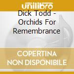 Dick Todd - Orchids For Remembrance cd musicale di Dick Todd