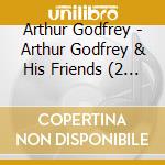 Arthur Godfrey - Arthur Godfrey & His Friends (2 Cd) cd