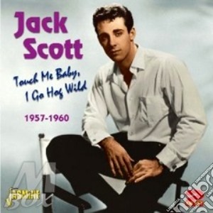 Jack Scott - Touch Me Baby I Go Hog Wild 1957-1960 cd musicale di Jack Scott