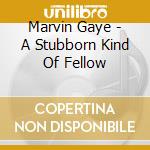 Marvin Gaye - A Stubborn Kind Of Fellow cd musicale di Marvin Gaye