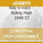 Ray-o-vacs - Riding High 1949-57 cd