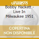 Bobby Hackett - Live In Milwaukee 1951 cd musicale di Bobby Hackett