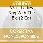 V/a - Ladies Sing With The Big (2 Cd) cd musicale di V/a